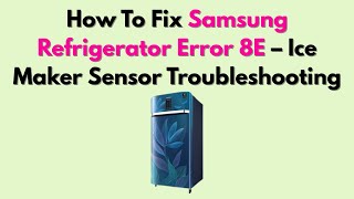 How To Fix Samsung Refrigerator Error 8E – Ice Maker Sensor Troubleshooting