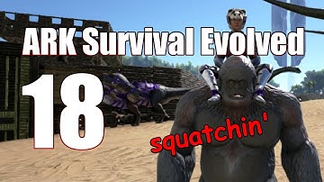 ARK: Survival Evolved - Ep 18 - Squatchin