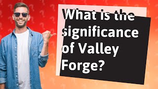 What is the significance of Valley Forge?