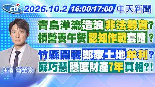 【🔴LIVE直播中】青鳥挺洋流爆'非法募資'?營養午餐專法'認知作戰'套路?鄭朝方家族土地爭議?蘇巧慧被控'隱匿財產7年'?｜簡至豪報新聞 20261002 @中天新聞CtiNews
