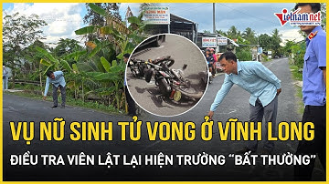 NÓNG: Nhân chứng vụ tai nạn khiến nữ sinh tử vong ở Vĩnh Long xuống hiện trường cùng điều tra viên