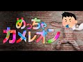 めっちゃカメレオンするもんまじ半端ないって