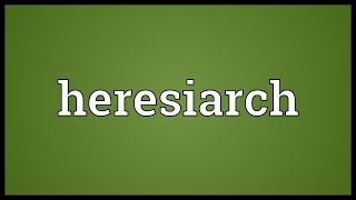 Heresiarch Meaning