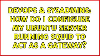 DevOps & SysAdmins: How do I configure my Ubuntu Server running Squid to act as a gateway?