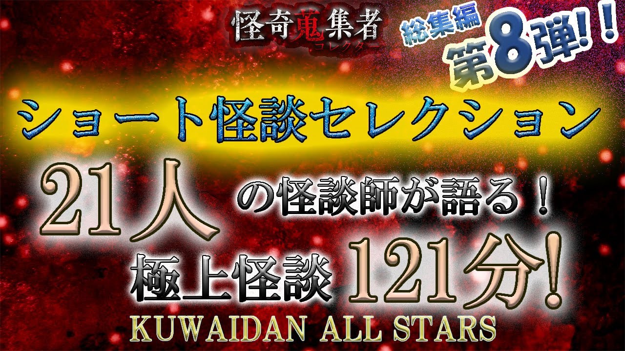 怪談師オールスターで贈る極上怪談スペシャル第8弾！【怪奇蒐集者　総集編　怪談師21人　121分！】ショートセレクション