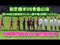 初芝橋本VS青森山田 第104回全国高校サッカー選手権1回戦ハイライト
