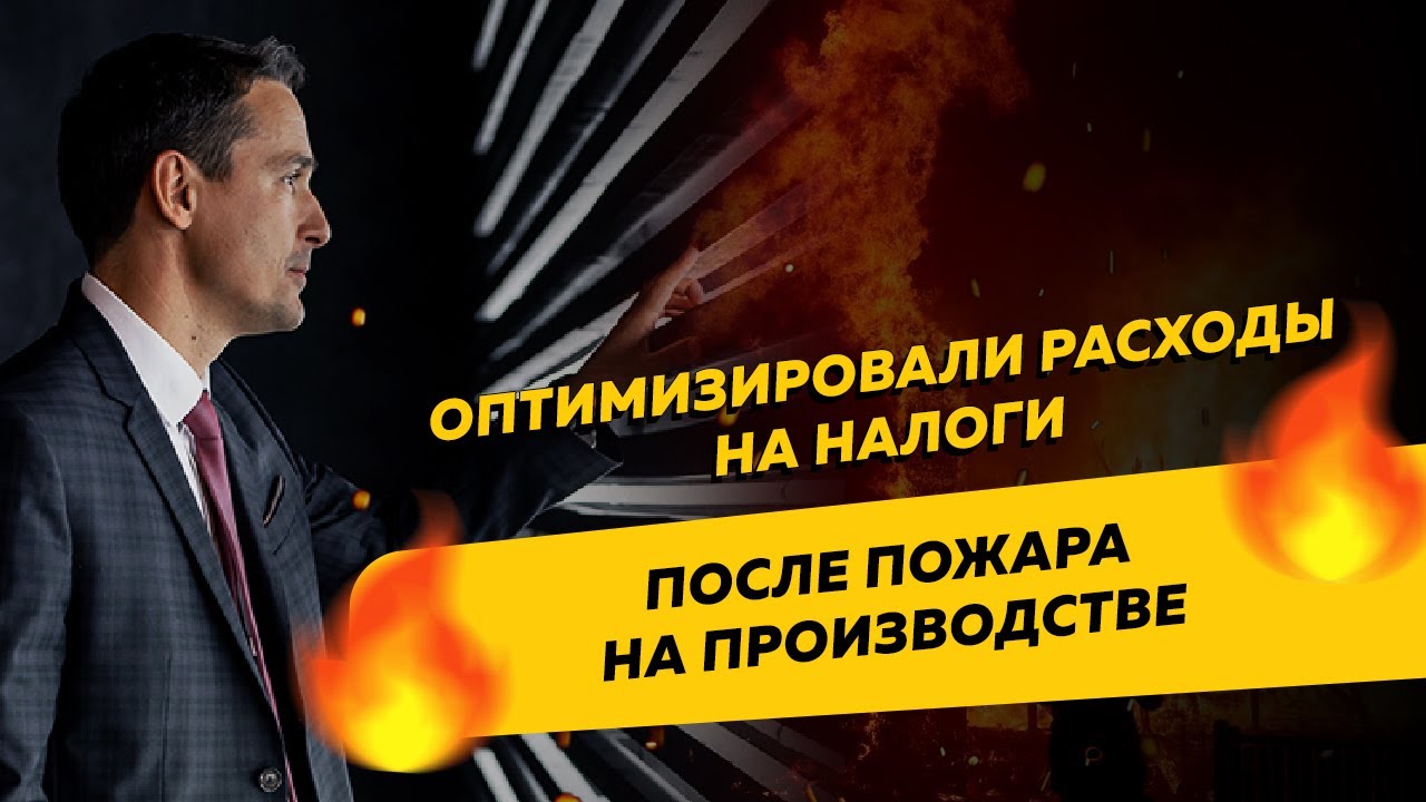 Оптимизировали расходы на налоги после пожара на производстве. Бизнес и ...