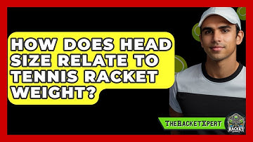 How Does Head Size Relate To Tennis Racket Weight? - The Racket Xpert