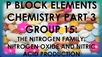 P Block Elements Chemistry PART 3 Group 15 Nitrogen Family, nitrogen oxide, nitric acid production
