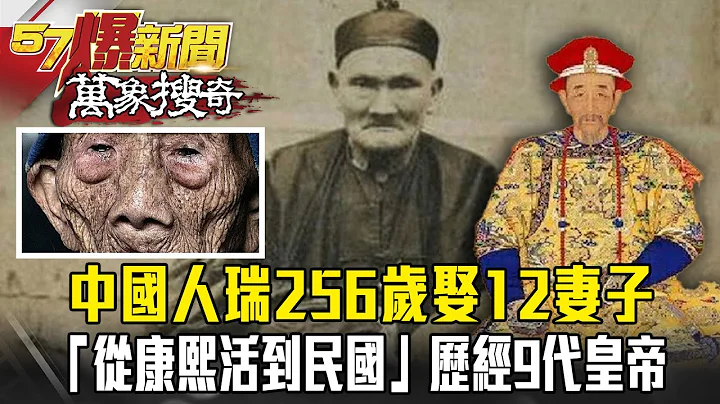 中国人瑞256岁娶12妻子！「从康熙活到民国」历经9代皇帝-马西屏 黄世聪 刘灿荣【57爆新闻 万象搜奇】 @57BreakingNews - 天天要闻