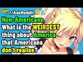 Non-Americans, What is the weirdest thing about America Americans don&#39;t realize? (Reddit Stories)