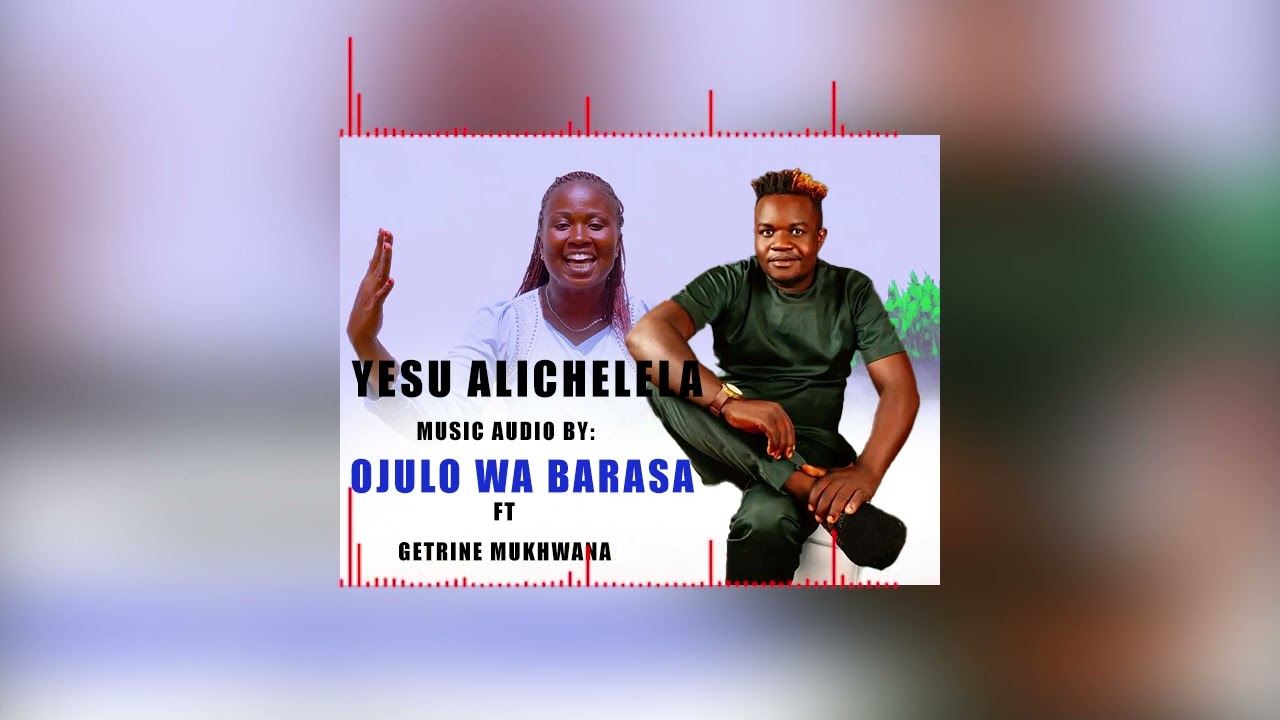 Yesu Alichelela by Ojulo wa Barasa ft Getrine Mukhwana