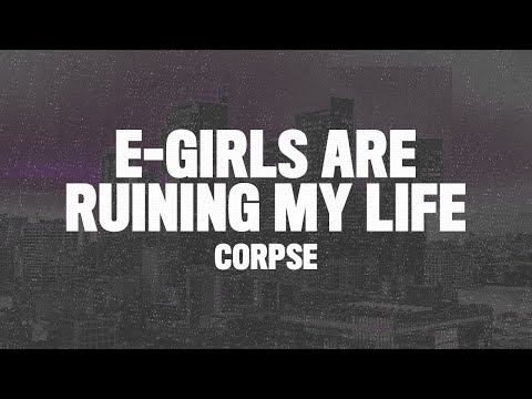 Corpse - E-GIRLS ARE RUINING MY LIFE (Lyrics) \