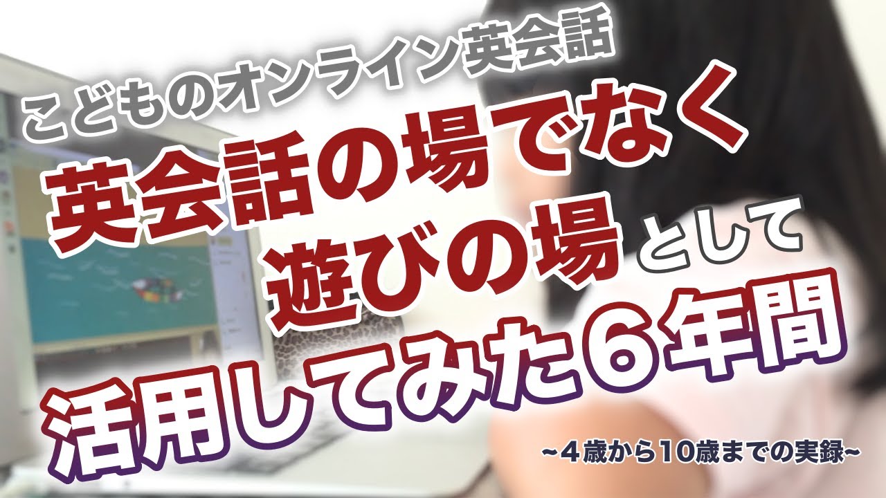 英語で語りかけをしていないので、こどものオンライン英会話を英『会話』の機会ではなく遊びの機会にして過ごしてみた６年間