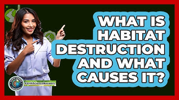 What Is Habitat Destruction And What Causes It? - Earth Science Answers