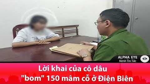 Lời khai của cô dâu bom 150 mâm cỗ ở Điện Biên