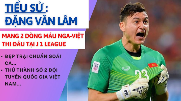 Thủ môn đặng văn lâm quê gốc ở đâu năm 2024