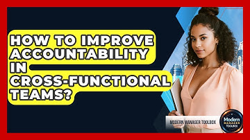 How To Improve Accountability In Cross-Functional Teams? - Modern Manager Toolbox