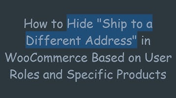 How to Hide "Ship to a Different Address" in WooCommerce Based on User Roles and Specific Products