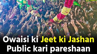 Asaduddin Owaisi ki Jeet ki Jashan Public kari Pareshaan Hyderabad mein