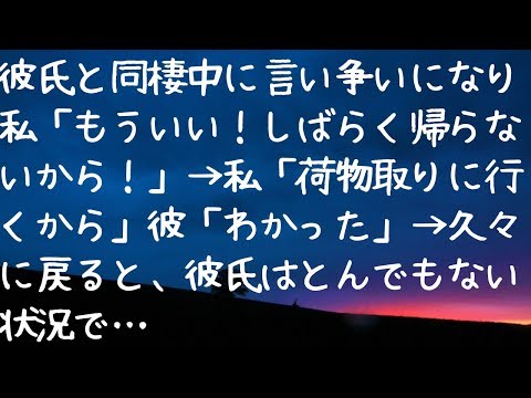 《修羅場》彼氏と同棲中に言い争いになり、私「もういい！しばらく帰らないから！」→ 私「荷物取りに行くから」彼「わかった」→ 久々に戻ると、彼氏はとんでもない状況で・・・
