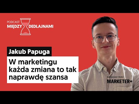 Jakub Papuga: W marketingu każda zmiana to tak naprawdę szansa (Między dedlajnami, odc. 16)