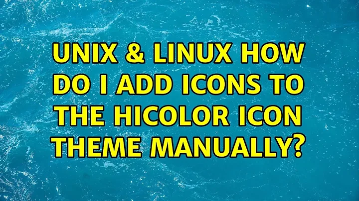 Unix & Linux: How do I add icons to the hicolor icon theme manually?