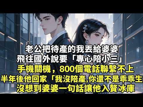 老公把待產的我丟給婆婆飛往國外說要「專心陪小三」手機關機，800個電話聯繫不上半年後他回家「我沒陪產，你還不是乖乖生」沒想到婆婆一句話讓他入贅冰庫#現實情感#豪門言情#為人處世#短篇