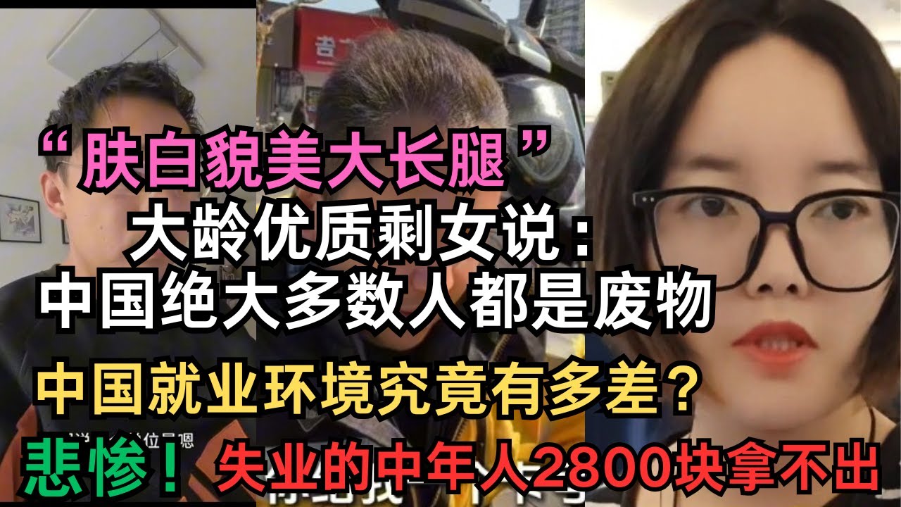 “肤白貌美大长腿”优质大龄剩女吐槽，男人一个月要赚100万，不然就是废物！中国就业环境究竟有多差？悲惨，中年失业2800块拿不出！30岁当服务员都不要！