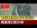 萬里溪堰塞湖蓄水量224萬立方公尺 距溢流口近20米【最新快訊】
