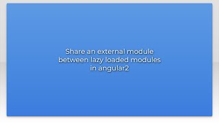 Share an external module between lazy loaded modules in angular2