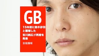 15年前に鈴木砂羽と離婚した吉川純広が再婚を発表