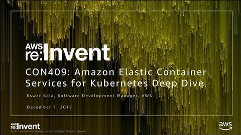 AWS re:Invent 2017: Deep Dive into Amazon EKS (CON409)