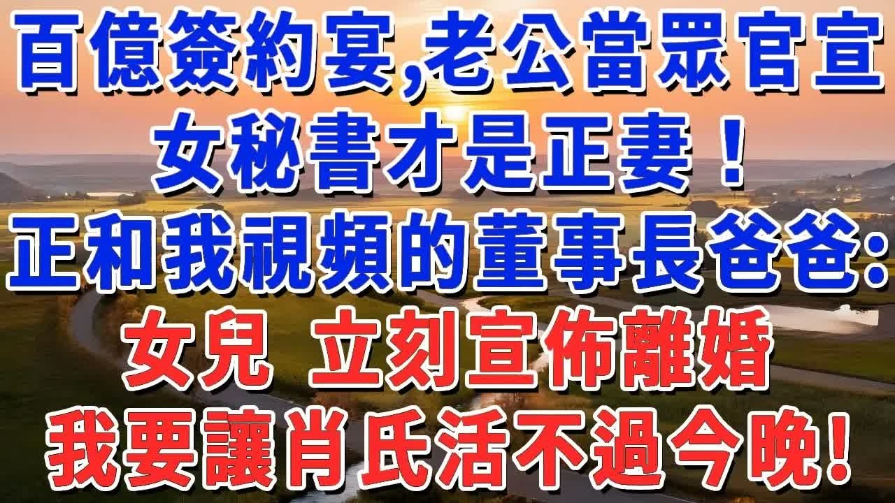 百億簽約宴，老公當眾官宣：女秘書才是正妻！正和我視頻的董事長爸爸：女兒 立刻宣佈離婚，讓肖氏活不過今晚！#妮妮故事會 #情感故事 #老年生活