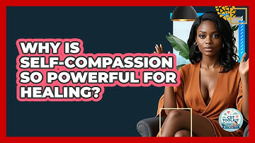 Why Is Self-compassion So Powerful For Healing? - CBT Toolkit