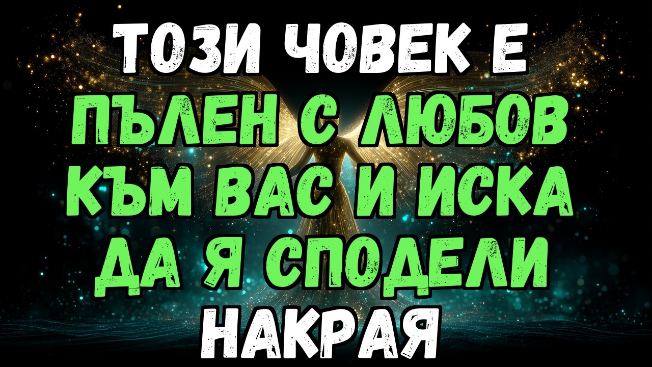 🔮💘 ТОЗИ ЧОВЕК Е ПЪЛЕН С ЛЮБОВ КЪМ ВАС И ИСКА ДА Я СПОДЕЛИ НАКРАЯ...