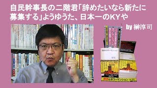 自民党幹事長の二階君「辞めたいなら新たに募集する」ようゆうた、日本一のKYや　by 榊淳司
