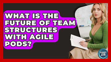 What Is The Future Of Team Structures With Agile Pods? - First Job Success Guide
