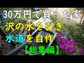 沢の湧き水を利用して上水道を引き込む　～総集編～　30万円で買った家（山小屋）です。