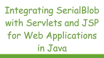 Integrating SerialBlob with Servlets and JSP for Web Applications in Java