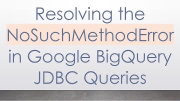 Resolving the NoSuchMethodError in Google BigQuery JDBC Queries