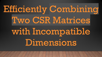 Efficiently Combining Two CSR Matrices with Incompatible Dimensions