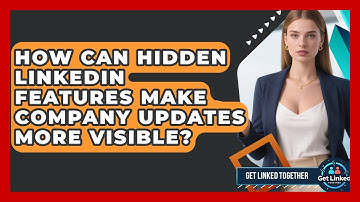 How Can Hidden LinkedIn Features Make Company Updates More Visible? - Get Linked Together