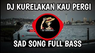 DJ KURELAKAN ENGKAU PERGI WALAU SESAK DADA INI FULL BASS