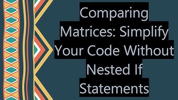 Comparing Matrices: Simplify Your Code Without Nested If Statements