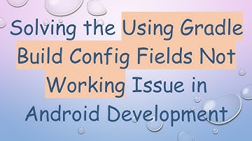 Solving the Using Gradle Build Config Fields Not Working Issue in Android Development