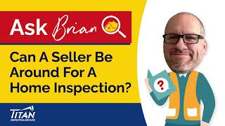 Ask Brian: Can A Seller Be Around For A Home Inspection? - Titan Inspection Services