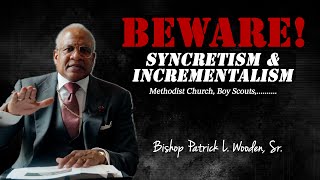 Beware of Syncretism & Incrementalism | Bishop Patrick L. Wooden, Sr.