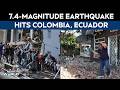 Colombia Earthquake | 7.4-Magnitude Earthquake Hits Colombia, Ecuador; 47 Killed, Buildings Collapse