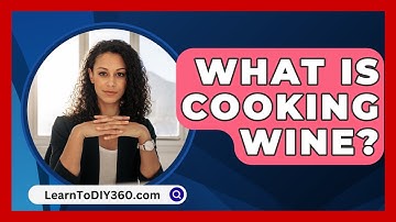 What Is Cooking Wine? - LearnToDIY360.com
